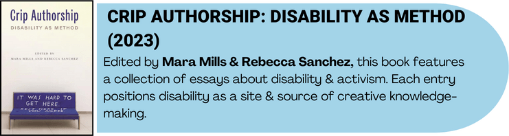 Crip Authorship book cover art and book description. Edited by Mara Mills & Rebecca Sanchez, this book features a collection of essays about disability & activism. Each entry positions disability as a site & source of creative knowledge-making.