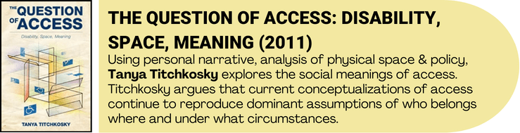 Book cover art for The Question of Access by Tanya Titchkosky accompanied by book description. Using personal narrative, analysis of physical space & policy, Tanya Titchkosky explores the social meanings of access. Titchkosky argues that current conceptualizations of access continue to reproduce dominant assumptions of who belongs where and under what circumstances. 